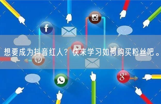 想要成为抖音红人？快来学习如何购买粉丝吧。