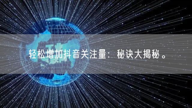 轻松增加抖音关注量：秘诀大揭秘。