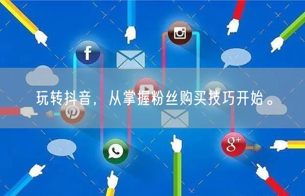 玩转抖音，从掌握粉丝购买技巧开始。