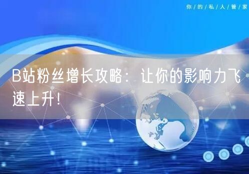 B站粉丝增长攻略：让你的影响力飞速上升！