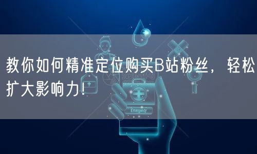 教你如何精准定位购买B站粉丝，轻松扩大影响力！