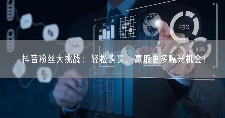 抖音粉丝大挑战：轻松购买，赢取更多曝光机会！