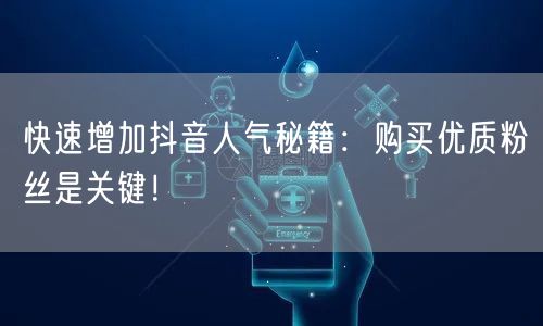 快速增加抖音人气秘籍：购买优质粉丝是关键！