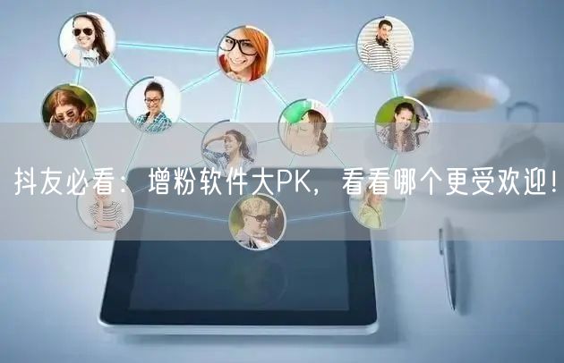 抖友必看：增粉软件大PK，看看哪个更受欢迎！