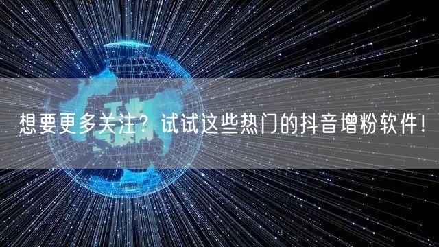 想要更多关注？试试这些热门的抖音增粉软件！
