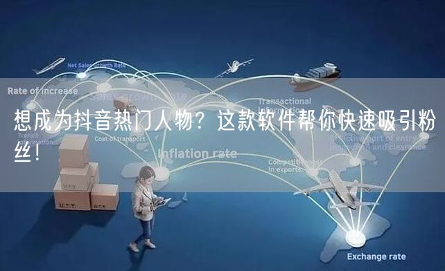 想成为抖音热门人物？这款软件帮你快速吸引粉丝！