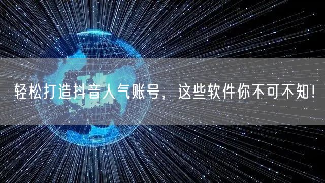 轻松打造抖音人气账号，这些软件你不可不知！