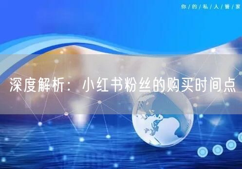 深度解析：小红书粉丝的购买时间点