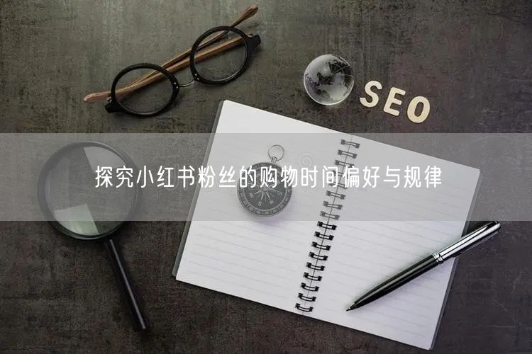 探究小红书粉丝的购物时间偏好与规律