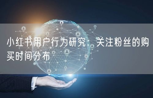 小红书用户行为研究：关注粉丝的购买时间分布