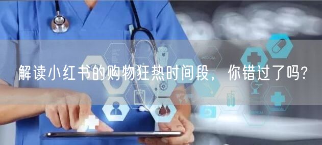 解读小红书的购物狂热时间段，你错过了吗?