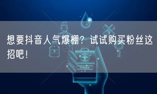 想要抖音人气爆棚？试试购买粉丝这招吧！