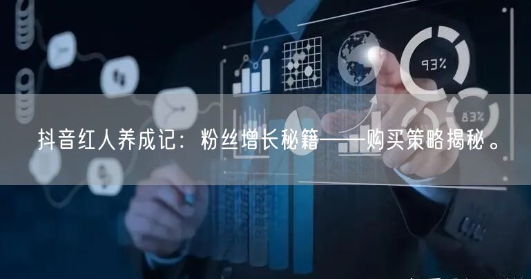 抖音红人养成记：粉丝增长秘籍——购买策略揭秘。