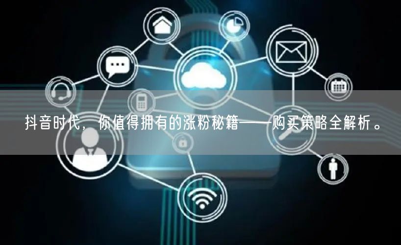 抖音时代，你值得拥有的涨粉秘籍——购买策略全解析。