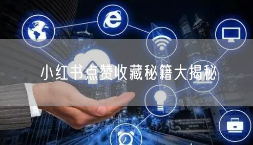 小红书点赞收藏秘籍大揭秘