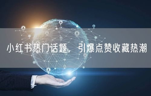 小红书热门话题，引爆点赞收藏热潮