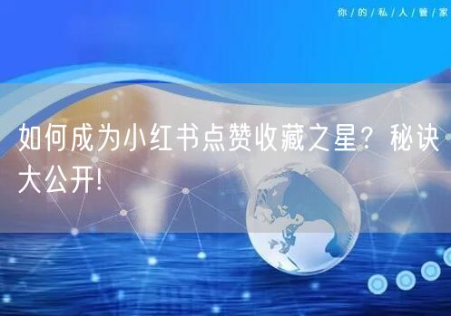 如何成为小红书点赞收藏之星？秘诀大公开!