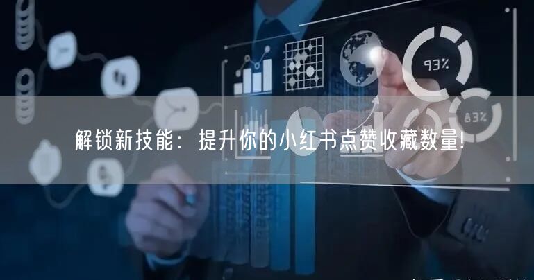 解锁新技能：提升你的小红书点赞收藏数量!