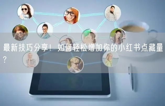 最新技巧分享！如何轻松增加你的小红书点藏量?