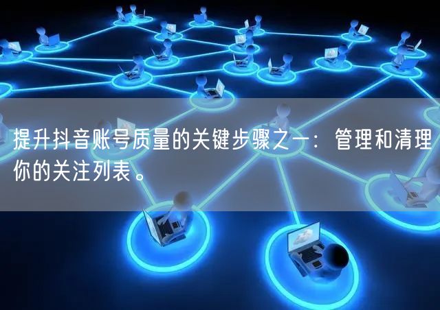 提升抖音账号质量的关键步骤之一：管理和清理你的关注列表。