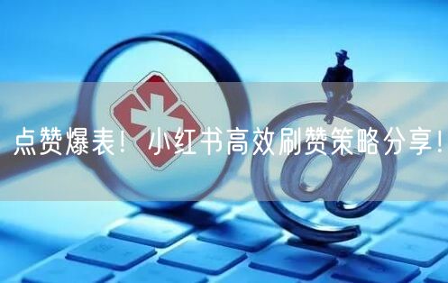 点赞爆表！小红书高效刷赞策略分享！