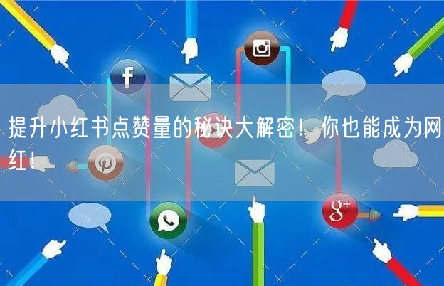 提升小红书点赞量的秘诀大解密！你也能成为网红！