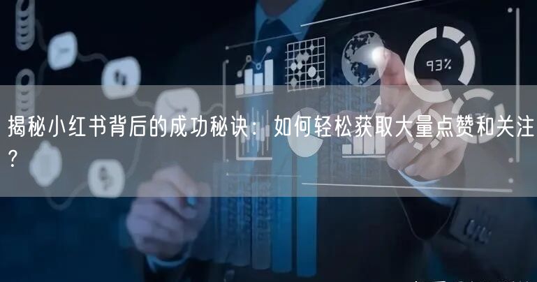 揭秘小红书背后的成功秘诀：如何轻松获取大量点赞和关注？