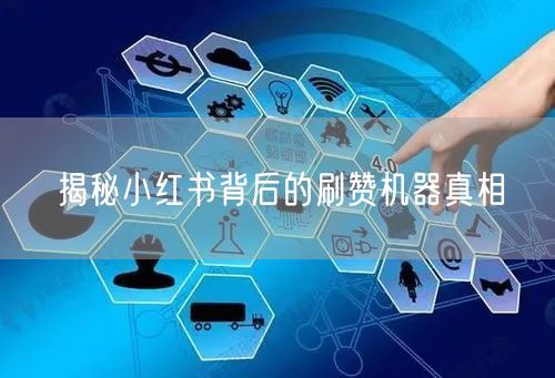揭秘小红书背后的刷赞机器真相