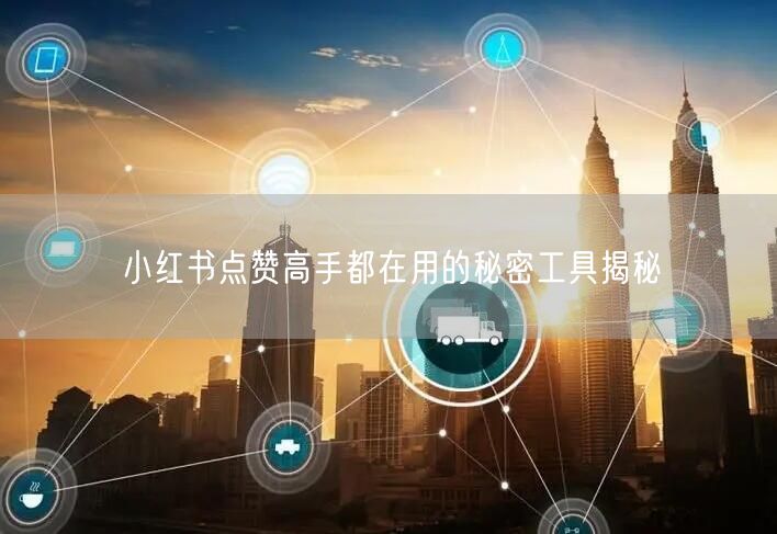 小红书点赞高手都在用的秘密工具揭秘