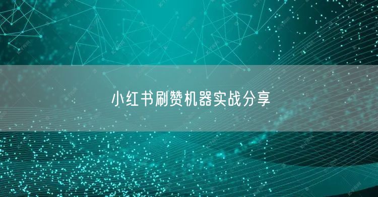 小红书刷赞机器实战分享