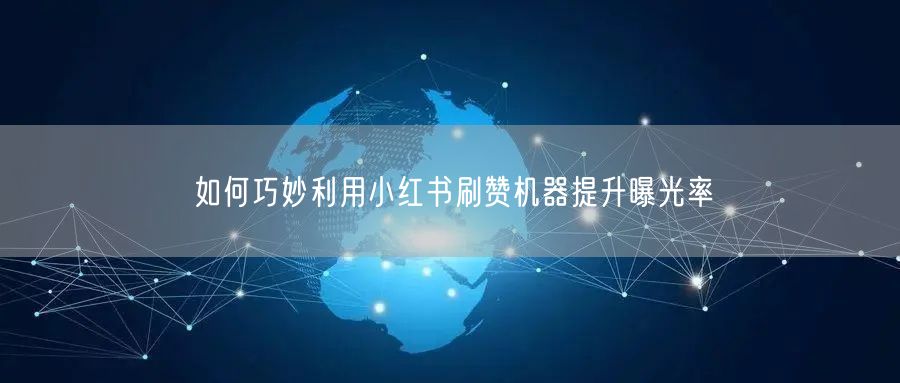 如何巧妙利用小红书刷赞机器提升曝光率