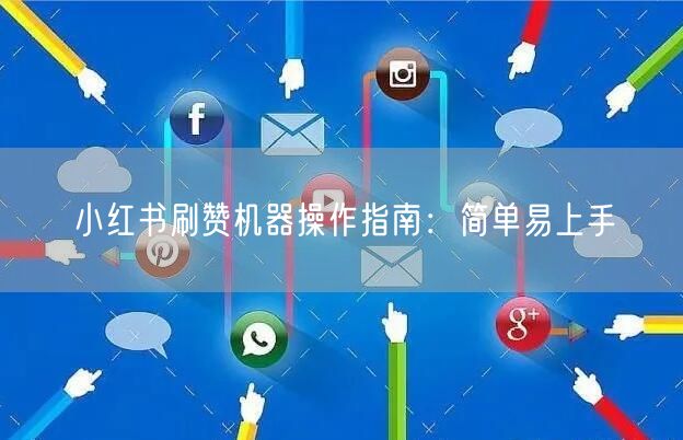 小红书刷赞机器操作指南：简单易上手