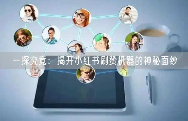 一探究竟：揭开小红书刷赞机器的神秘面纱