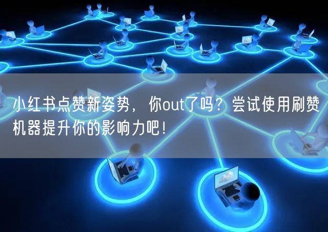 小红书点赞新姿势，你out了吗？尝试使用刷赞机器提升你的影响力吧！