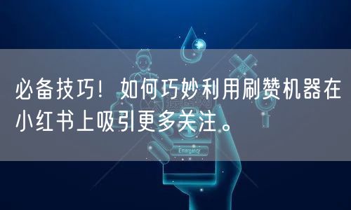 必备技巧！如何巧妙利用刷赞机器在小红书上吸引更多关注。