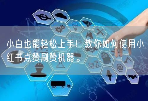 小白也能轻松上手！教你如何使用小红书点赞刷赞机器。