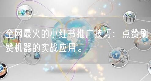 全网最火的小红书推广技巧：点赞刷赞机器的实战应用。