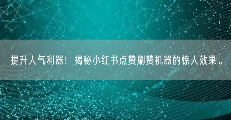 提升人气利器！揭秘小红书点赞刷赞机器的惊人效果。