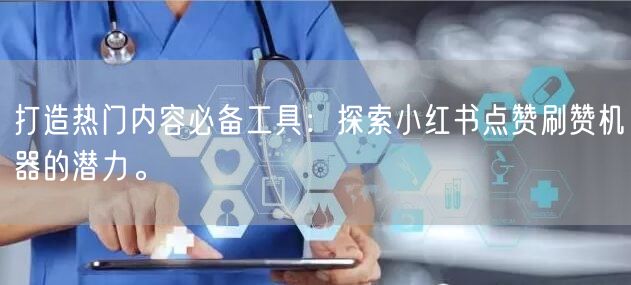 打造热门内容必备工具：探索小红书点赞刷赞机器的潜力。