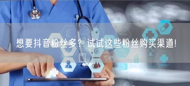 想要抖音粉丝多？试试这些粉丝购买渠道!