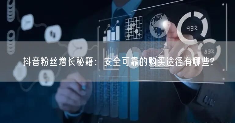 抖音粉丝增长秘籍：安全可靠的购买途径有哪些?