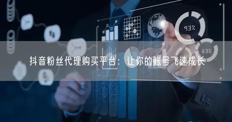 抖音粉丝代理购买平台：让你的账号飞速成长