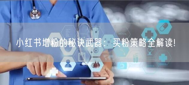 小红书增粉的秘诀武器：买粉策略全解读!