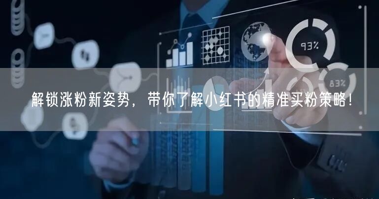 解锁涨粉新姿势，带你了解小红书的精准买粉策略！
