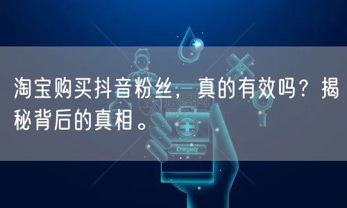 淘宝购买抖音粉丝，真的有效吗？揭秘背后的真相。