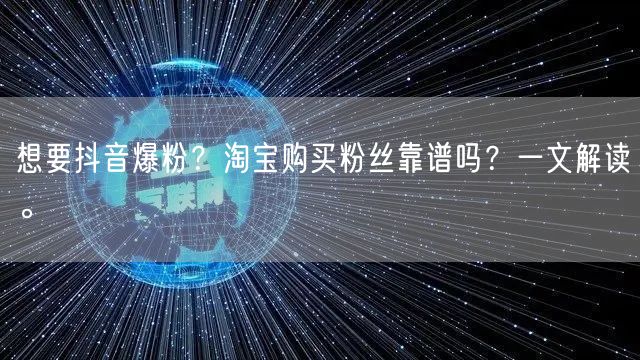 想要抖音爆粉？淘宝购买粉丝靠谱吗？一文解读。
