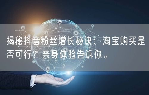 揭秘抖音粉丝增长秘诀：淘宝购买是否可行？亲身体验告诉你。
