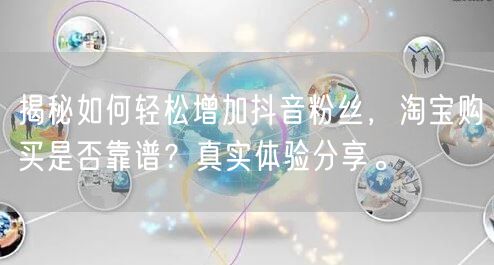 揭秘如何轻松增加抖音粉丝，淘宝购买是否靠谱？真实体验分享。