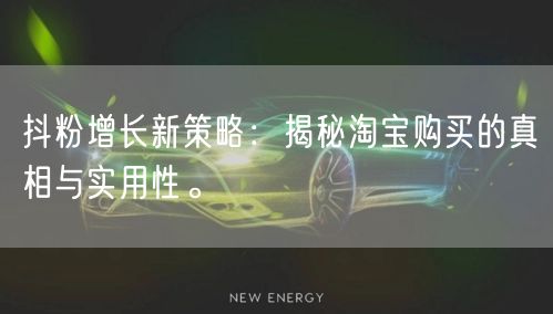 抖粉增长新策略：揭秘淘宝购买的真相与实用性。