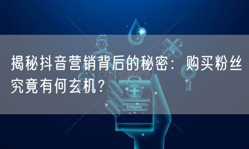 揭秘抖音营销背后的秘密：购买粉丝究竟有何玄机？